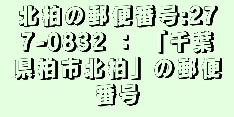 北柏の郵便番号:277-0832 ： 「千葉県柏市北柏」の郵便番号