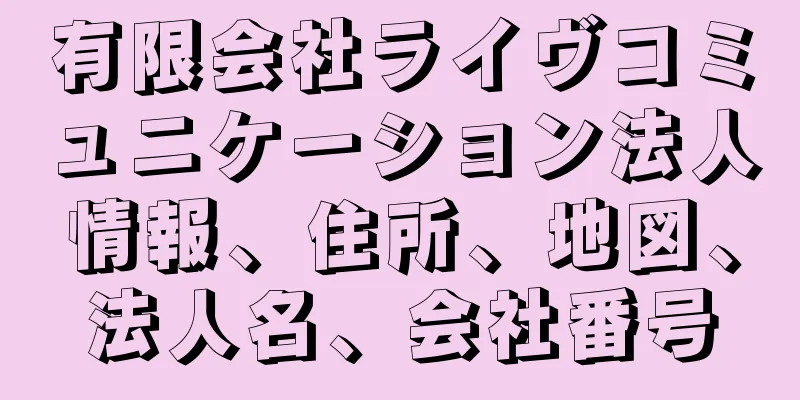 有限会社ライヴコミュニケーション法人情報、住所、地図、法人名、会社番号