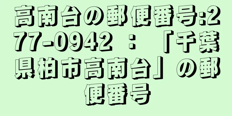 高南台の郵便番号:277-0942 ： 「千葉県柏市高南台」の郵便番号