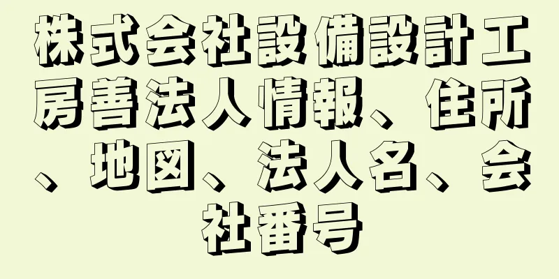 株式会社設備設計工房善法人情報、住所、地図、法人名、会社番号