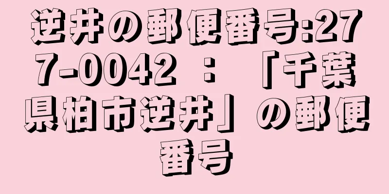 逆井の郵便番号:277-0042 ： 「千葉県柏市逆井」の郵便番号