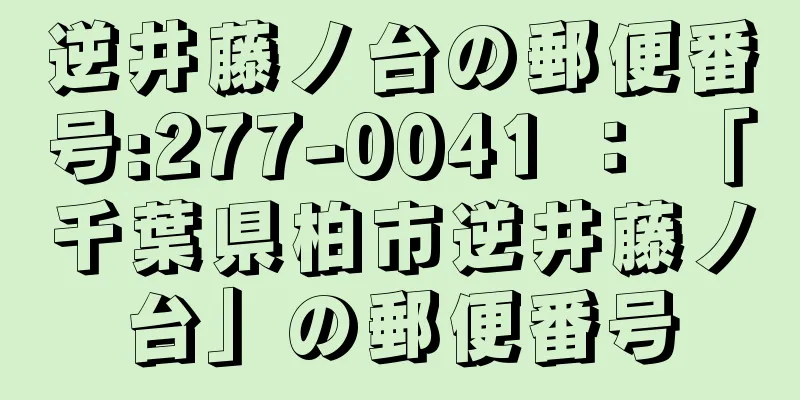 逆井藤ノ台の郵便番号:277-0041 ： 「千葉県柏市逆井藤ノ台」の郵便番号