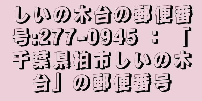 しいの木台の郵便番号:277-0945 ： 「千葉県柏市しいの木台」の郵便番号