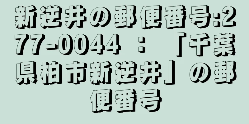 新逆井の郵便番号:277-0044 ： 「千葉県柏市新逆井」の郵便番号