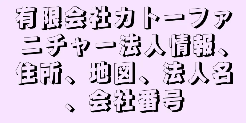 有限会社カトーファニチャー法人情報、住所、地図、法人名、会社番号