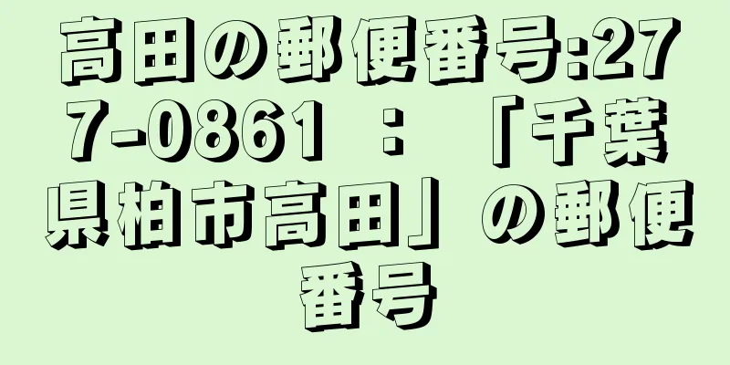 高田の郵便番号:277-0861 ： 「千葉県柏市高田」の郵便番号