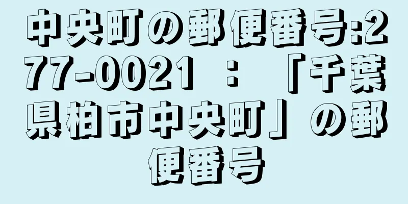 中央町の郵便番号:277-0021 ： 「千葉県柏市中央町」の郵便番号