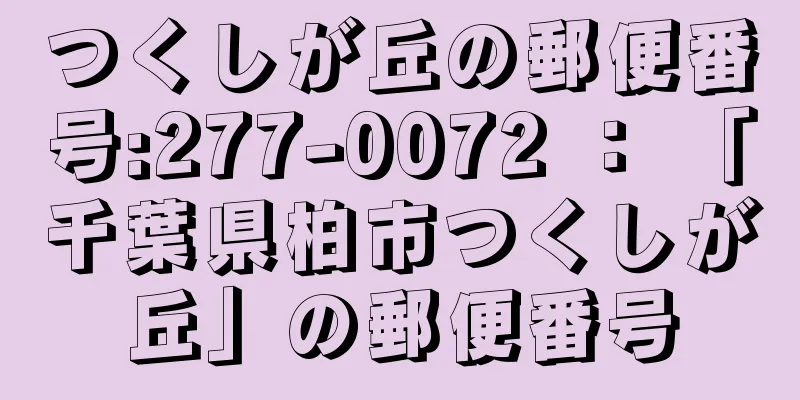 つくしが丘の郵便番号:277-0072 ： 「千葉県柏市つくしが丘」の郵便番号