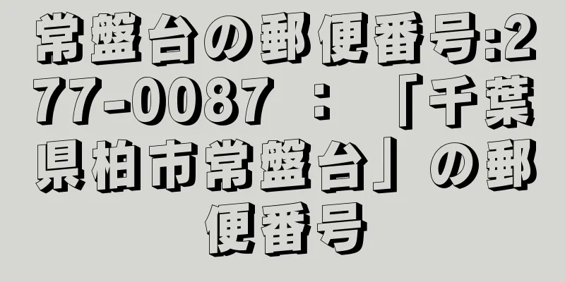 常盤台の郵便番号:277-0087 ： 「千葉県柏市常盤台」の郵便番号