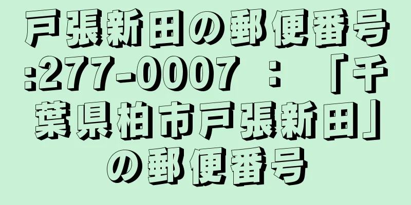 戸張新田の郵便番号:277-0007 ： 「千葉県柏市戸張新田」の郵便番号