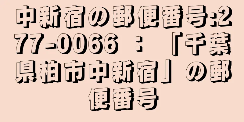 中新宿の郵便番号:277-0066 ： 「千葉県柏市中新宿」の郵便番号