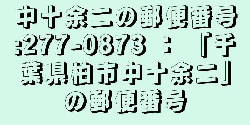 中十余二の郵便番号:277-0873 ： 「千葉県柏市中十余二」の郵便番号