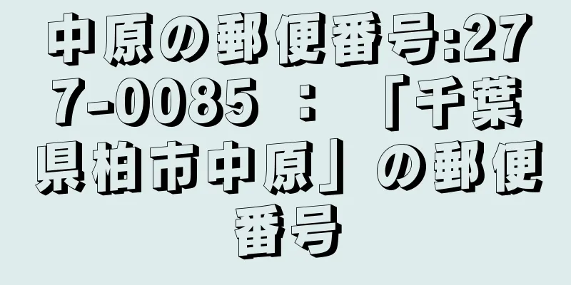 中原の郵便番号:277-0085 ： 「千葉県柏市中原」の郵便番号