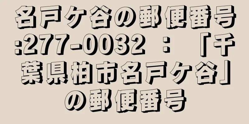 名戸ケ谷の郵便番号:277-0032 ： 「千葉県柏市名戸ケ谷」の郵便番号