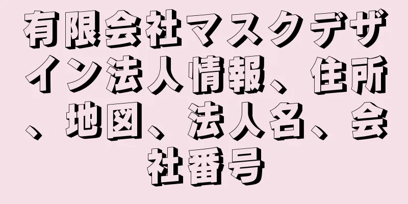 有限会社マスクデザイン法人情報、住所、地図、法人名、会社番号