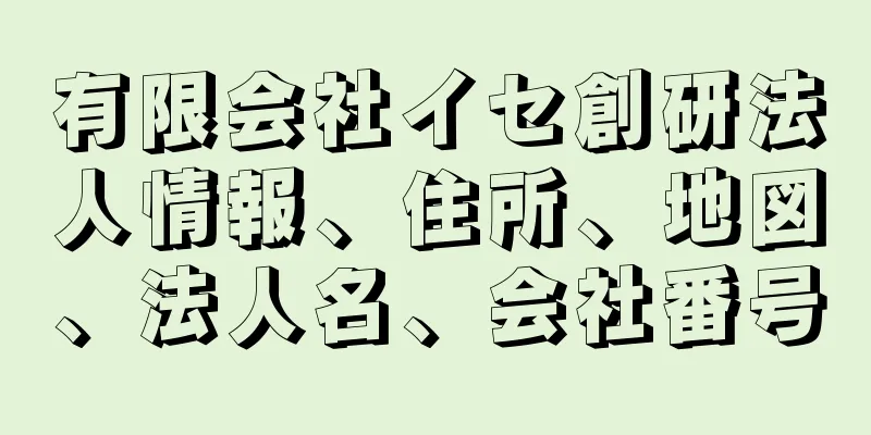 有限会社イセ創研法人情報、住所、地図、法人名、会社番号