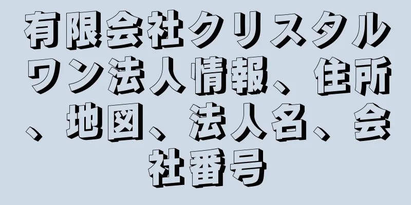 有限会社クリスタルワン法人情報、住所、地図、法人名、会社番号