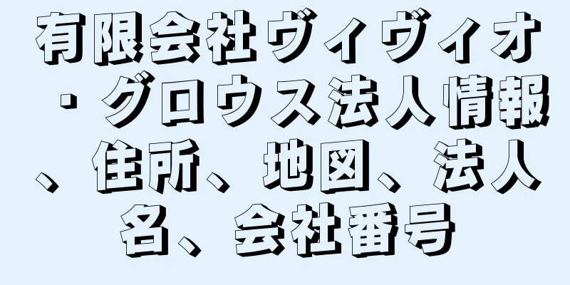 有限会社ヴィヴィオ・グロウス法人情報、住所、地図、法人名、会社番号