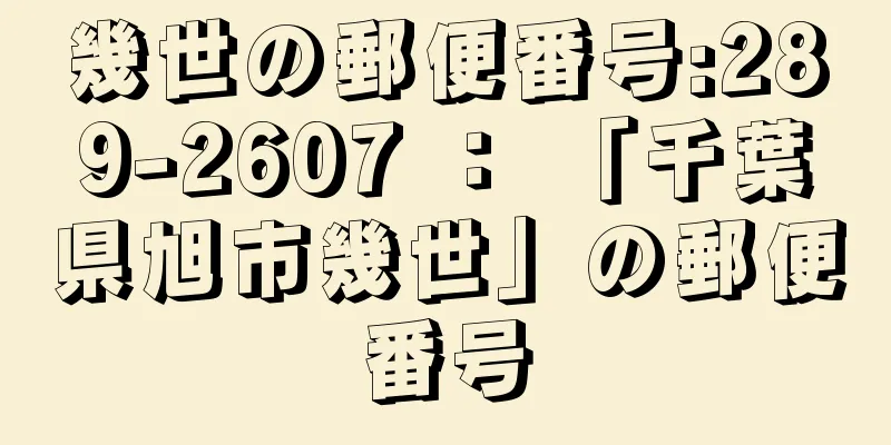 幾世の郵便番号:289-2607 ： 「千葉県旭市幾世」の郵便番号