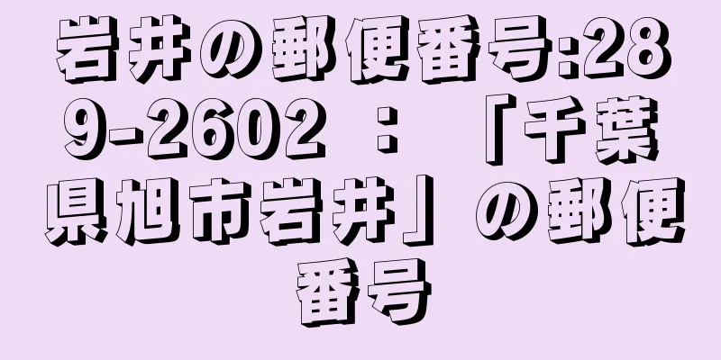 岩井の郵便番号:289-2602 ： 「千葉県旭市岩井」の郵便番号