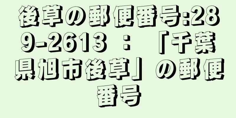 後草の郵便番号:289-2613 ： 「千葉県旭市後草」の郵便番号