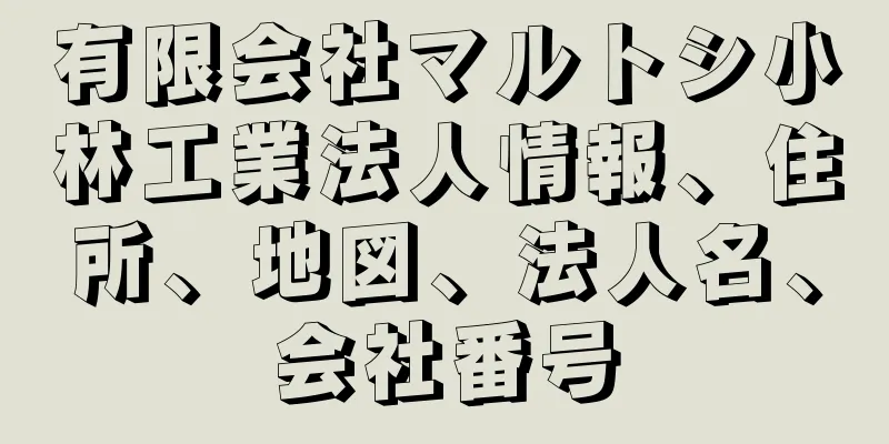 有限会社マルトシ小林工業法人情報、住所、地図、法人名、会社番号