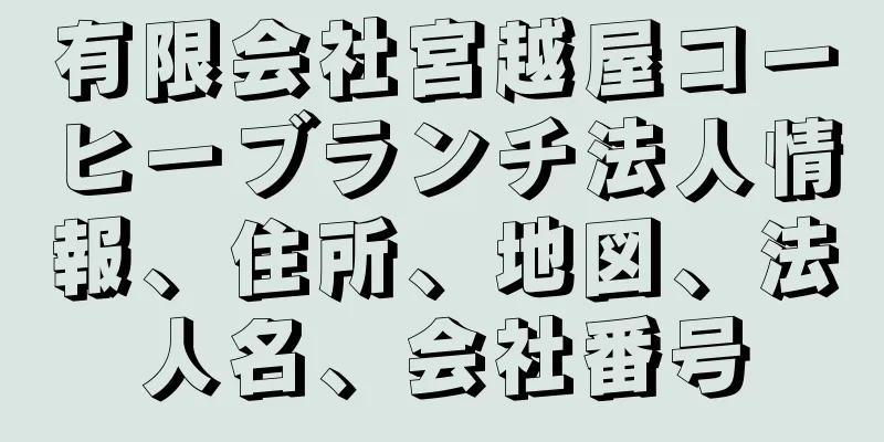 有限会社宮越屋コーヒーブランチ法人情報、住所、地図、法人名、会社番号