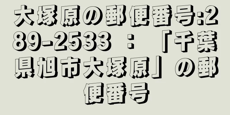 大塚原の郵便番号:289-2533 ： 「千葉県旭市大塚原」の郵便番号