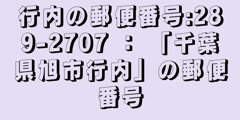 行内の郵便番号:289-2707 ： 「千葉県旭市行内」の郵便番号