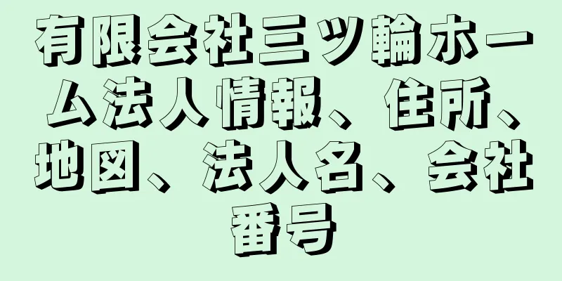 有限会社三ツ輪ホーム法人情報、住所、地図、法人名、会社番号