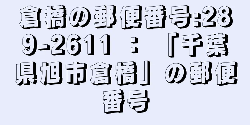 倉橋の郵便番号:289-2611 ： 「千葉県旭市倉橋」の郵便番号