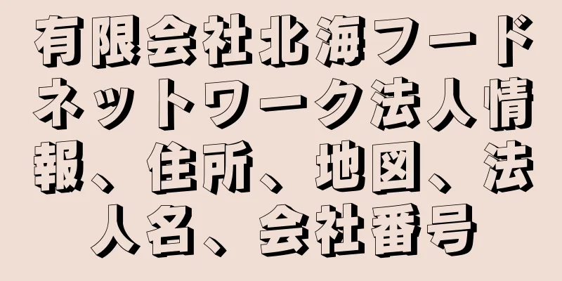 有限会社北海フードネットワーク法人情報、住所、地図、法人名、会社番号