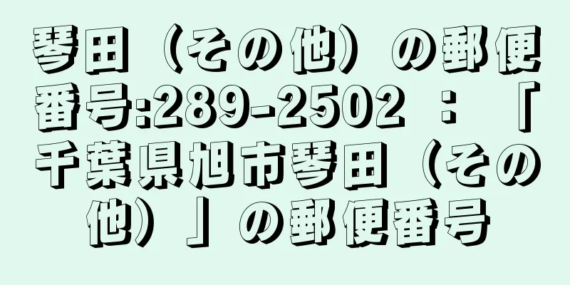 琴田（その他）の郵便番号:289-2502 ： 「千葉県旭市琴田（その他）」の郵便番号