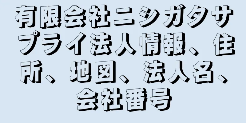 有限会社ニシガタサプライ法人情報、住所、地図、法人名、会社番号