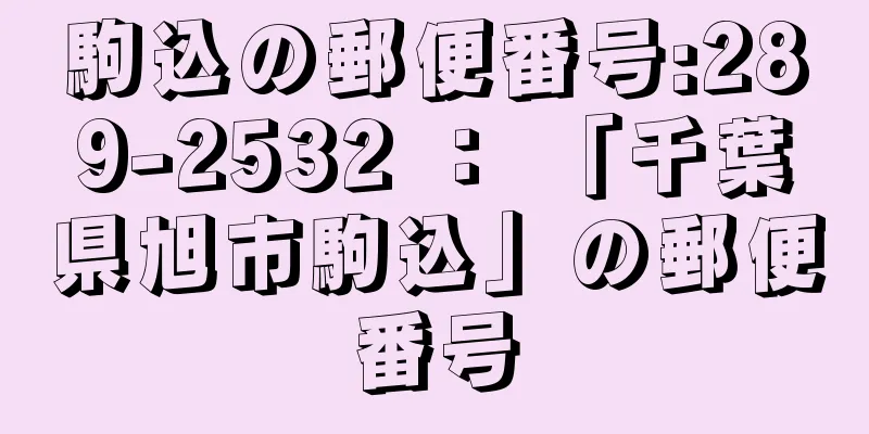 駒込の郵便番号:289-2532 ： 「千葉県旭市駒込」の郵便番号