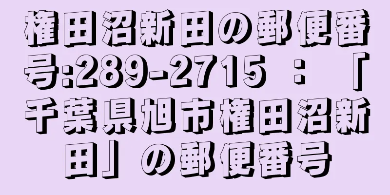 権田沼新田の郵便番号:289-2715 ： 「千葉県旭市権田沼新田」の郵便番号