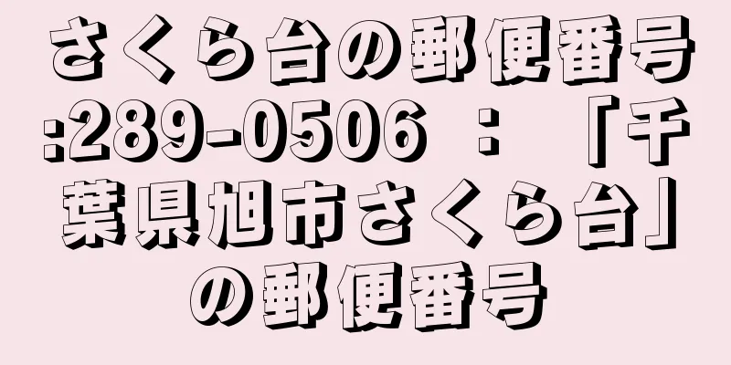 さくら台の郵便番号:289-0506 ： 「千葉県旭市さくら台」の郵便番号