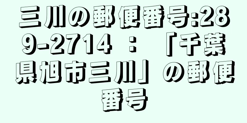 三川の郵便番号:289-2714 ： 「千葉県旭市三川」の郵便番号