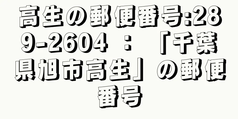 高生の郵便番号:289-2604 ： 「千葉県旭市高生」の郵便番号