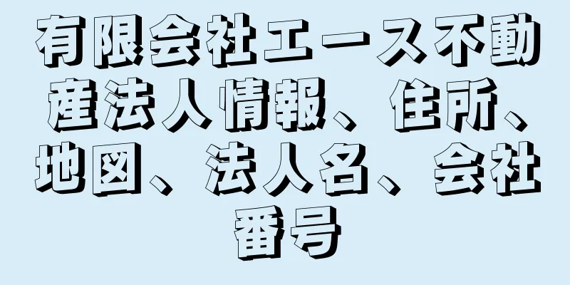 有限会社エース不動産法人情報、住所、地図、法人名、会社番号