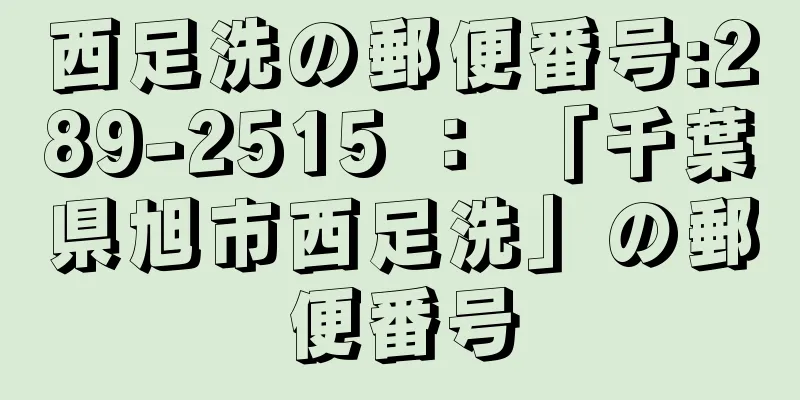 西足洗の郵便番号:289-2515 ： 「千葉県旭市西足洗」の郵便番号