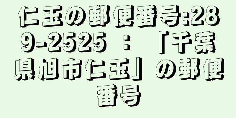 仁玉の郵便番号:289-2525 ： 「千葉県旭市仁玉」の郵便番号