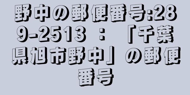 野中の郵便番号:289-2513 ： 「千葉県旭市野中」の郵便番号