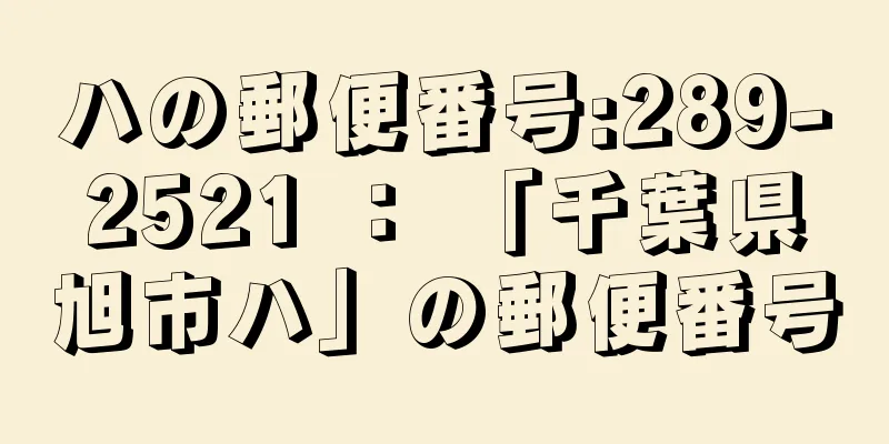 ハの郵便番号:289-2521 ： 「千葉県旭市ハ」の郵便番号