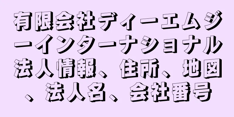 有限会社ディーエムジーインターナショナル法人情報、住所、地図、法人名、会社番号
