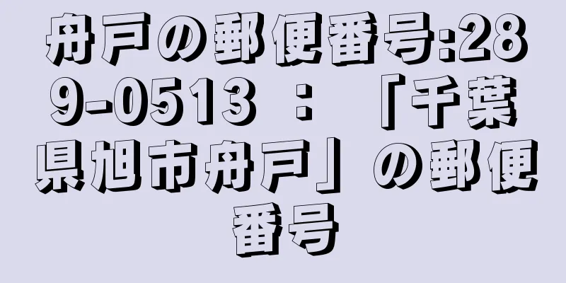 舟戸の郵便番号:289-0513 ： 「千葉県旭市舟戸」の郵便番号