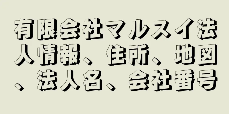 有限会社マルスイ法人情報、住所、地図、法人名、会社番号