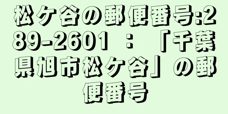 松ケ谷の郵便番号:289-2601 ： 「千葉県旭市松ケ谷」の郵便番号