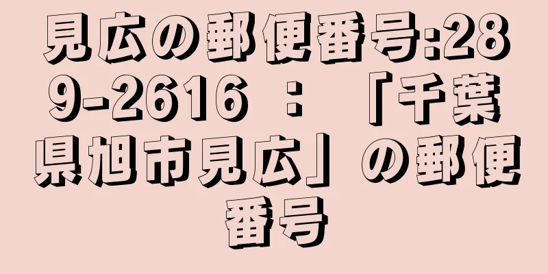 見広の郵便番号:289-2616 ： 「千葉県旭市見広」の郵便番号