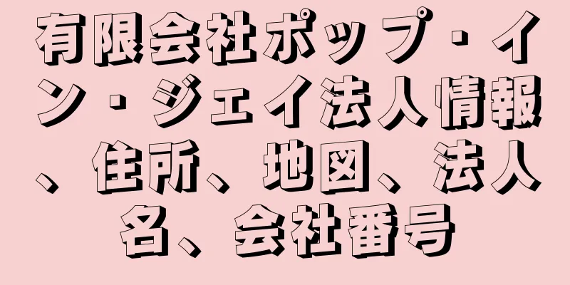有限会社ポップ・イン・ジェイ法人情報、住所、地図、法人名、会社番号